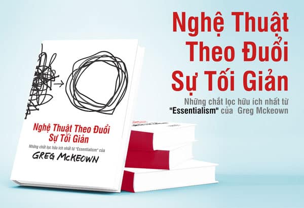 Nghệ thuật theo đuổi sự tối giản - Những chắt lọc hữu ích nhất từ “essentialism” của Greg Mckeown