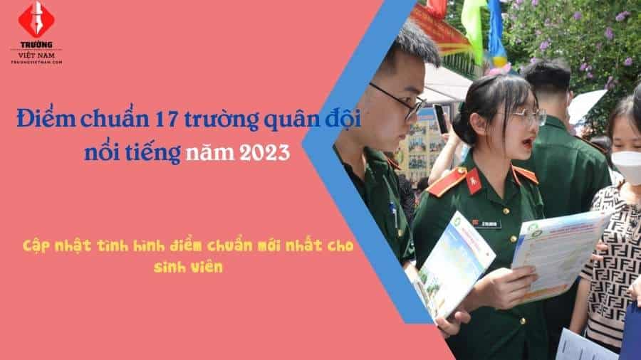 Cập nhật thông tin về điểm chuẩn của 17 trường quân đội nổi tiếng năm 2023