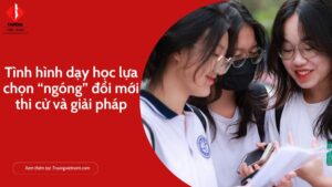 Tình hình dạy học lựa chọn “ngóng” đổi mới thi cử và giải pháp