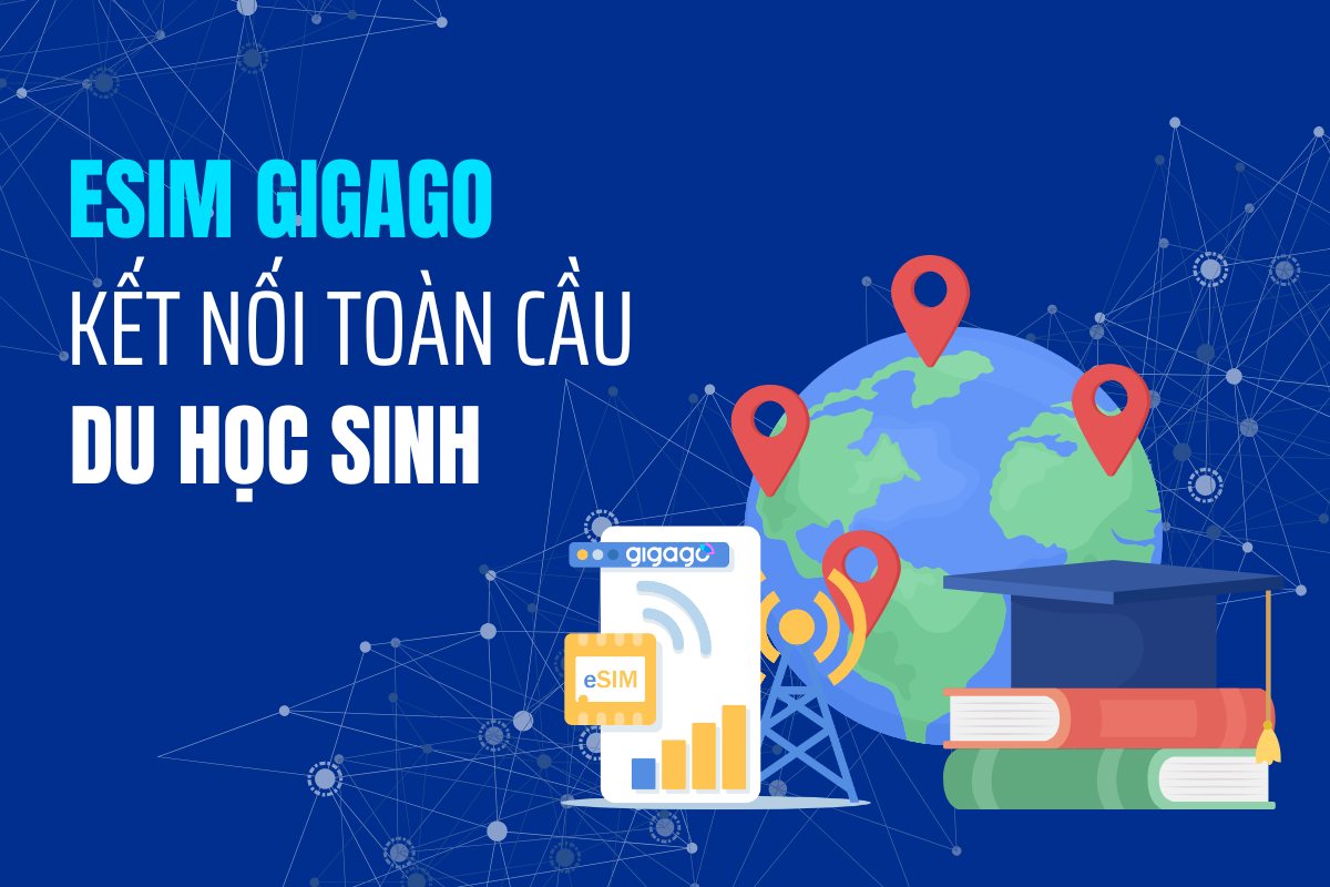 eSIM Gigago - Giải pháp kết nối mạng toàn cầu cho du học sinh